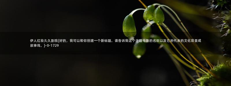 伊人热视屏网站：伊人红妆久久影院(好的，我可以帮你创建一个新标题。请告诉我这个主