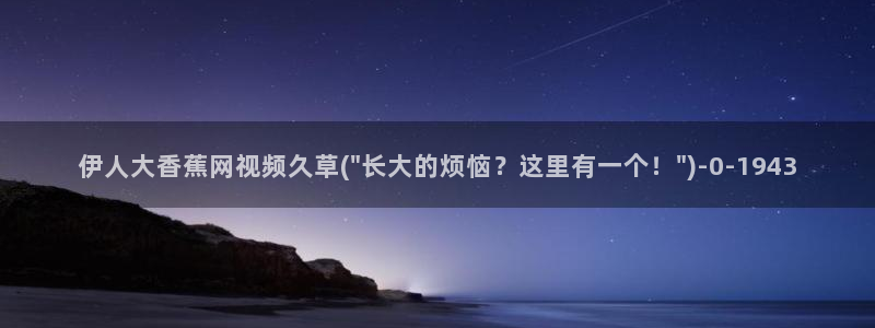 日本伊人4综合网视频：伊人大香蕉网视频久草(\