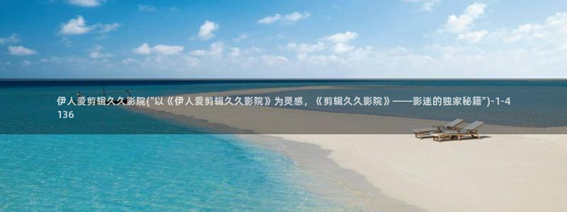 伊人久久大线影院首：伊人爱剪辑久久影院(\