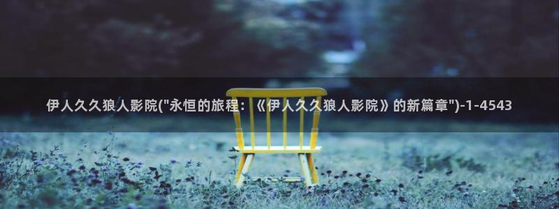 高清伊人久久影院：伊人久久狼人影院(\