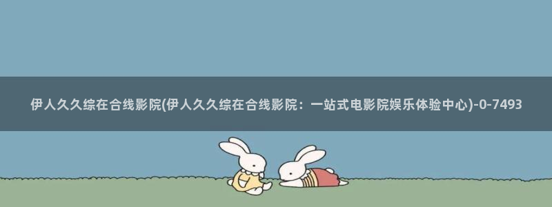 伊人久久大影院西瓜：伊人久久综在合线影院(伊人久久综在合线影院：一站式电影院娱乐